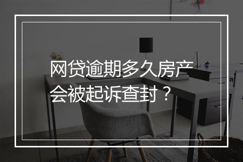 网贷逾期多久房产会被起诉查封？