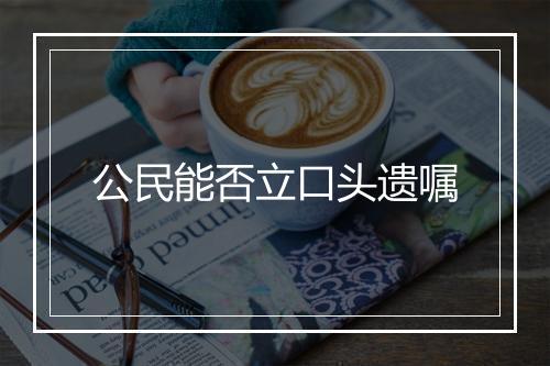 公民能否立口头遗嘱