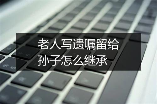 老人写遗嘱留给孙子怎么继承