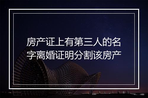 房产证上有第三人的名字离婚证明分割该房产