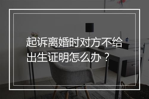 起诉离婚时对方不给出生证明怎么办？