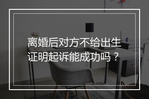 离婚后对方不给出生证明起诉能成功吗？