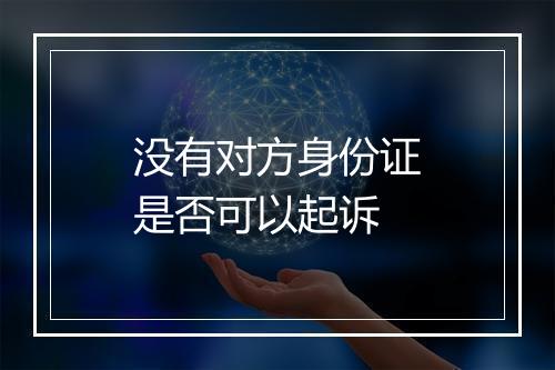 没有对方身份证是否可以起诉