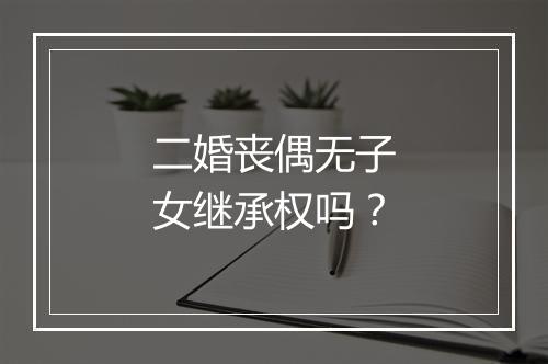 二婚丧偶无子女继承权吗？