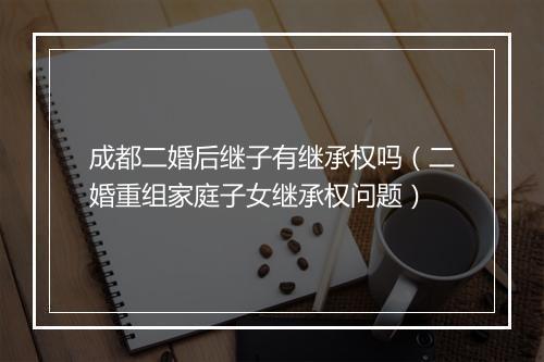 成都二婚后继子有继承权吗（二婚重组家庭子女继承权问题）