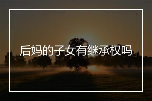 后妈的子女有继承权吗