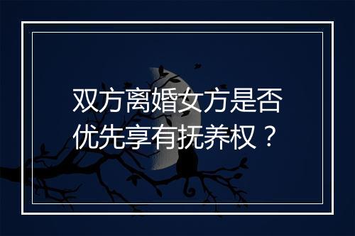 双方离婚女方是否优先享有抚养权？