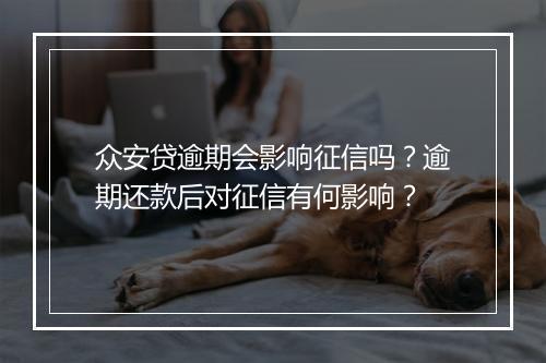 众安贷逾期会影响征信吗？逾期还款后对征信有何影响？
