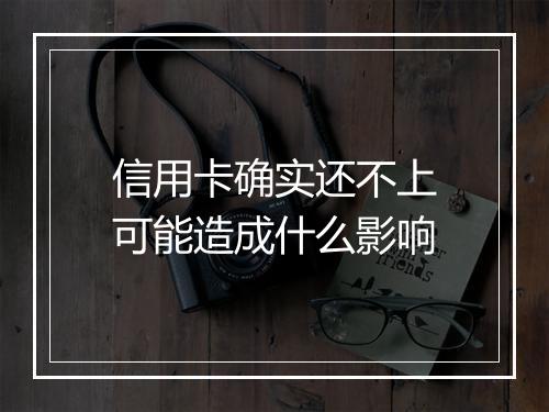 信用卡确实还不上可能造成什么影响