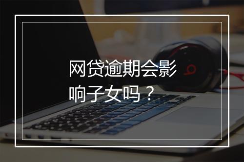 网贷逾期会影响子女吗？