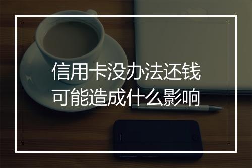 信用卡没办法还钱可能造成什么影响