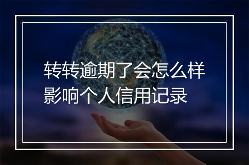 转转逾期了会怎么样影响个人信用记录