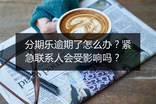 分期乐逾期了怎么办？紧急联系人会受影响吗？