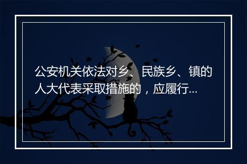 公安机关依法对乡、民族乡、镇的人大代表采取措施的，应履行哪些