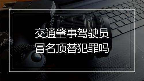 交通肇事驾驶员冒名顶替犯罪吗
