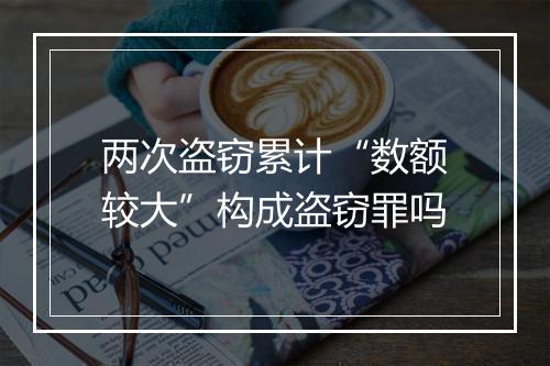 两次盗窃累计“数额较大”构成盗窃罪吗