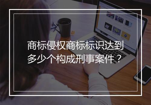 商标侵权商标标识达到多少个构成刑事案件？