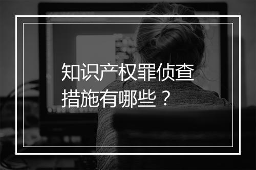 知识产权罪侦查措施有哪些？