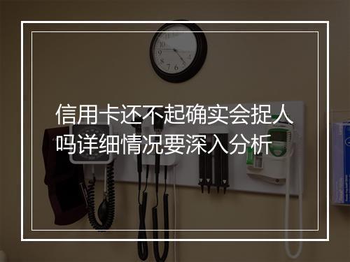 信用卡还不起确实会捉人吗详细情况要深入分析