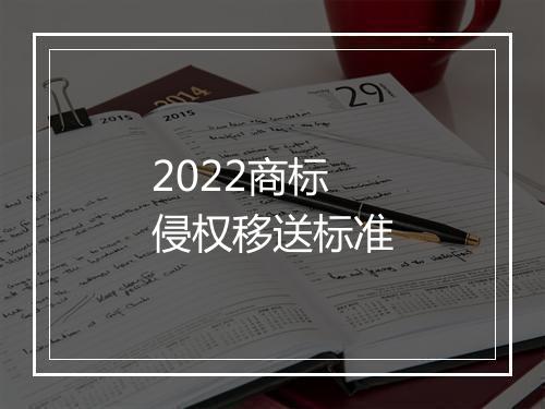 2022商标侵权移送标准