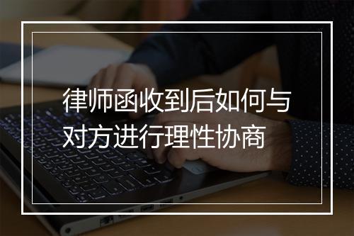 律师函收到后如何与对方进行理性协商