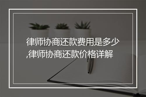 律师协商还款费用是多少,律师协商还款价格详解