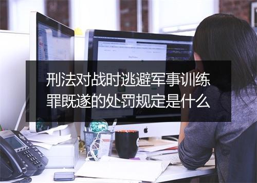 刑法对战时逃避军事训练罪既遂的处罚规定是什么