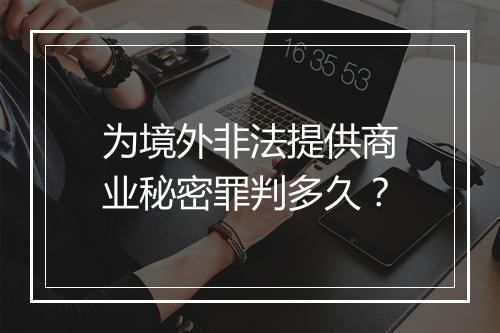 为境外非法提供商业秘密罪判多久？