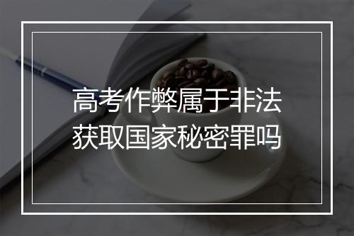 高考作弊属于非法获取国家秘密罪吗