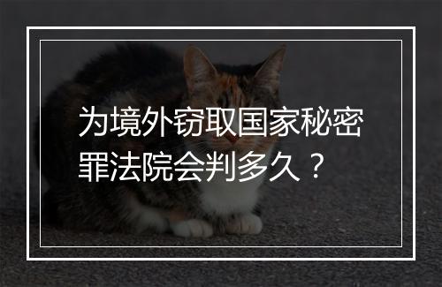 为境外窃取国家秘密罪法院会判多久？