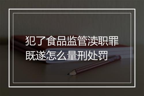 犯了食品监管渎职罪既遂怎么量刑处罚