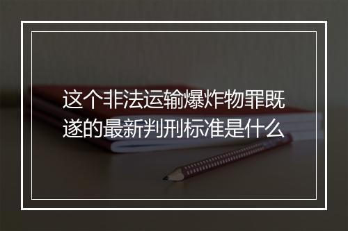 这个非法运输爆炸物罪既遂的最新判刑标准是什么