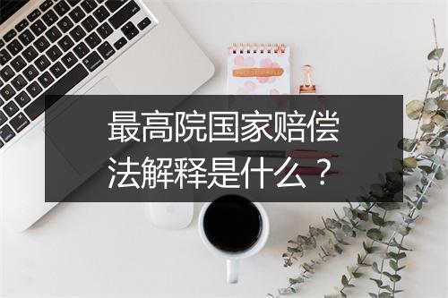 最高院国家赔偿法解释是什么？
