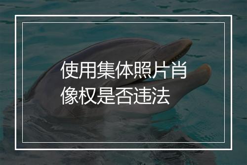 使用集体照片肖像权是否违法