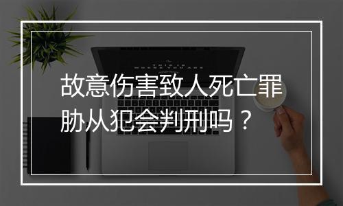 故意伤害致人死亡罪胁从犯会判刑吗？