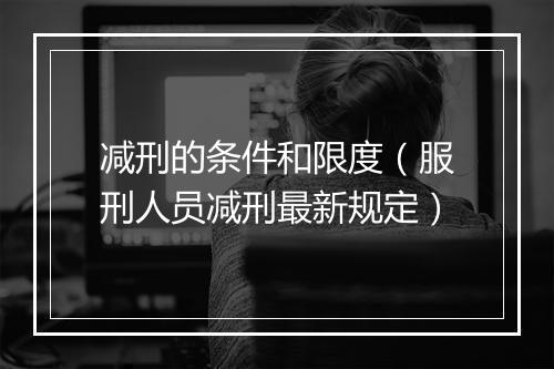 减刑的条件和限度（服刑人员减刑最新规定）