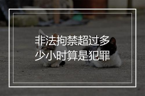 非法拘禁超过多少小时算是犯罪