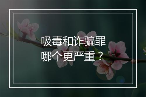 吸毒和诈骗罪哪个更严重？