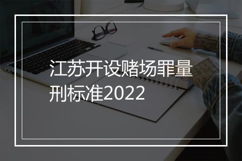 江苏开设赌场罪量刑标准2022