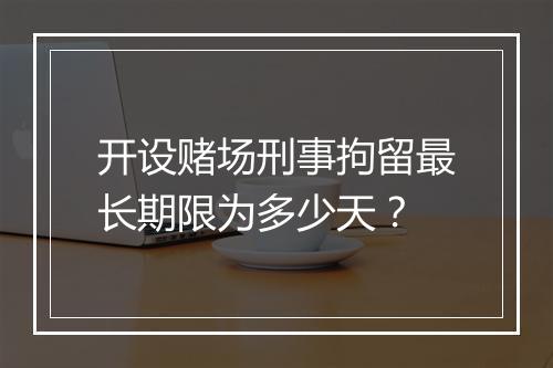 开设赌场刑事拘留最长期限为多少天？