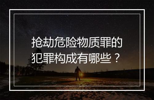 抢劫危险物质罪的犯罪构成有哪些？