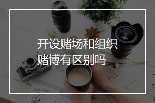 开设赌场和组织赌博有区别吗