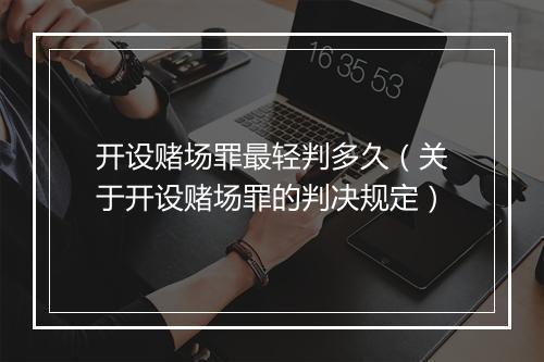 开设赌场罪最轻判多久（关于开设赌场罪的判决规定）
