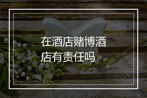 在酒店赌博酒店有责任吗