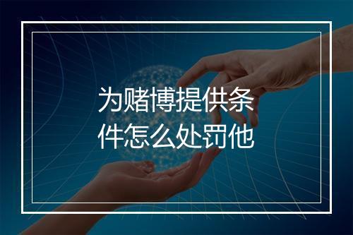 为赌博提供条件怎么处罚他
