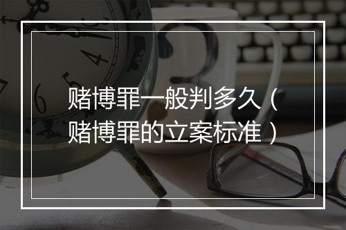 赌博罪一般判多久（赌博罪的立案标准）