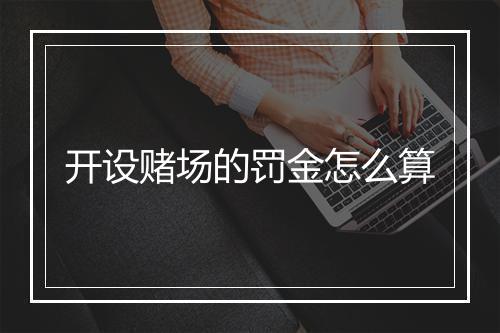 开设赌场的罚金怎么算