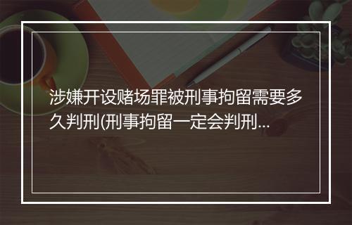 涉嫌开设赌场罪被刑事拘留需要多久判刑(刑事拘留一定会判刑吗)