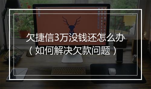 欠捷信3万没钱还怎么办（如何解决欠款问题）