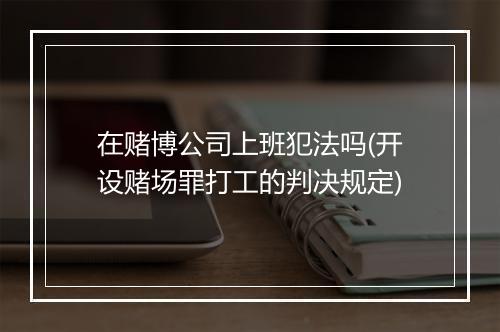 在赌博公司上班犯法吗(开设赌场罪打工的判决规定)